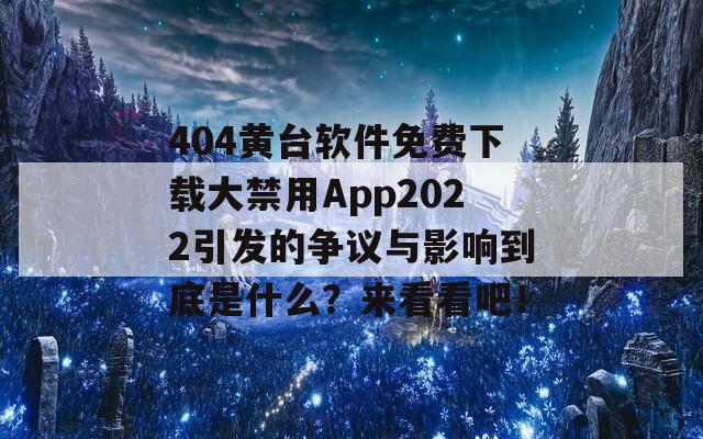 404黄台软件免费下载大禁用App2022引发的争议与影响到底是什么？来看看吧！