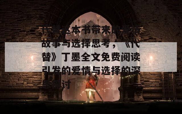代替这本书带来的爱情故事与选择思考，《代替》丁墨全文免费阅读引发的爱情与选择的深思探讨