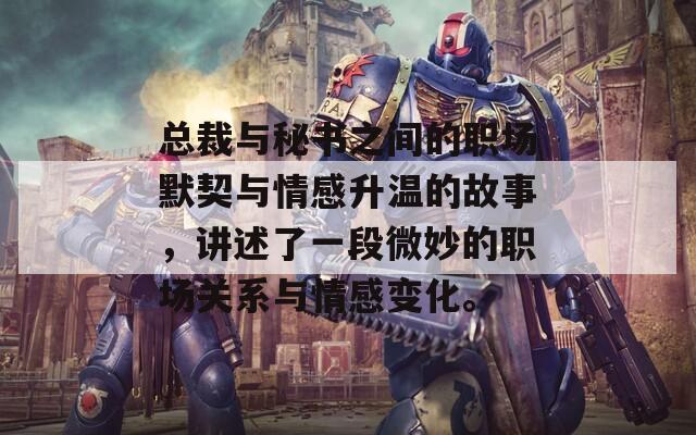 总裁与秘书之间的职场默契与情感升温的故事，讲述了一段微妙的职场关系与情感变化。