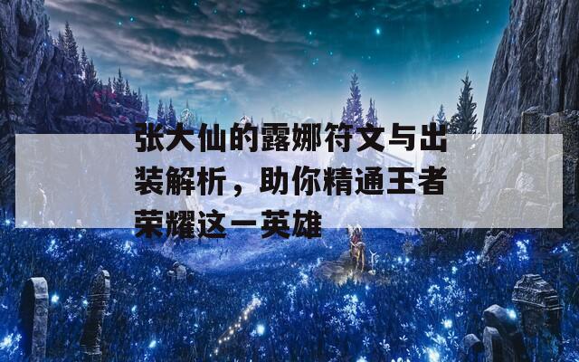 张大仙的露娜符文与出装解析，助你精通王者荣耀这一英雄