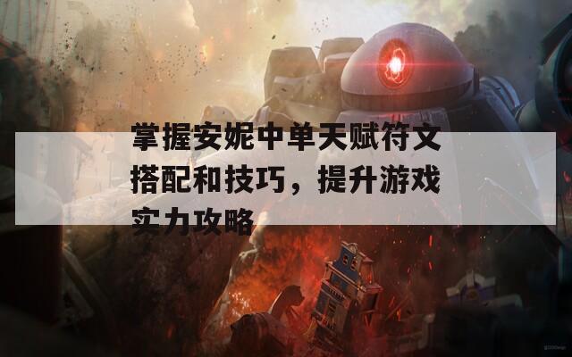 掌握安妮中单天赋符文搭配和技巧，提升游戏实力攻略