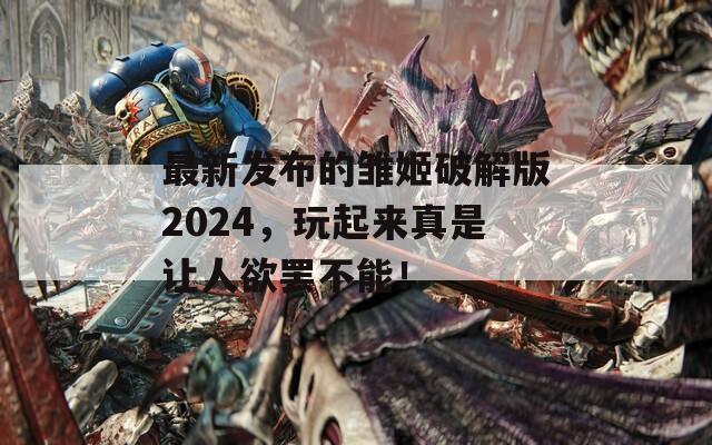 最新发布的雏姬破解版2024，玩起来真是让人欲罢不能！