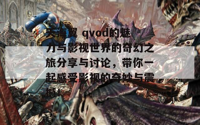 天海翼 qvod的魅力与影视世界的奇幻之旅分享与讨论，带你一起感受影视的奇妙与震撼！