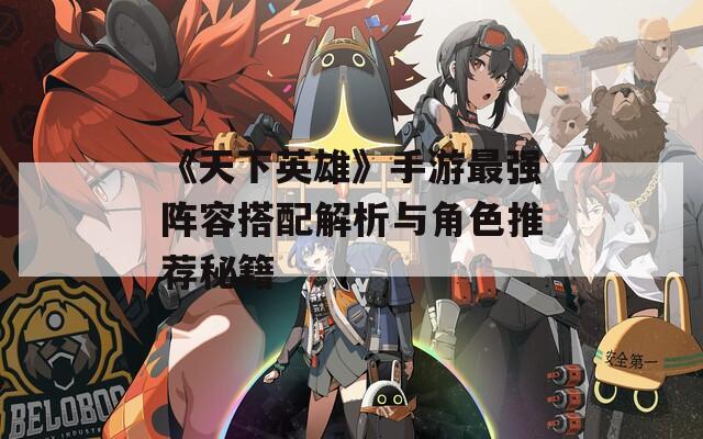 《天下英雄》手游最强阵容搭配解析与角色推荐秘籍