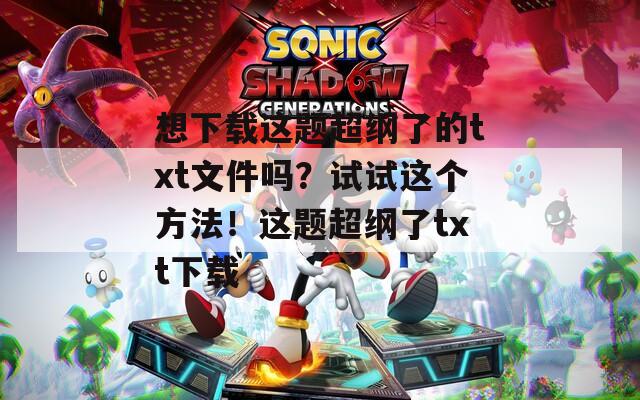 想下载这题超纲了的txt文件吗？试试这个方法！这题超纲了txt下载