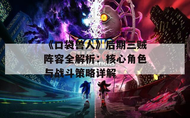《口袋兽人》后期三贼阵容全解析：核心角色与战斗策略详解