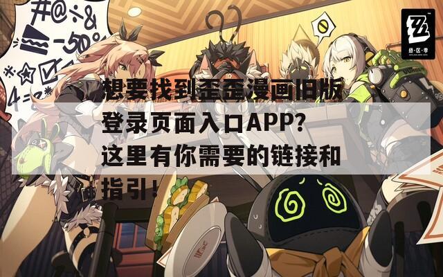 想要找到歪歪漫画旧版登录页面入口APP？这里有你需要的链接和指引！