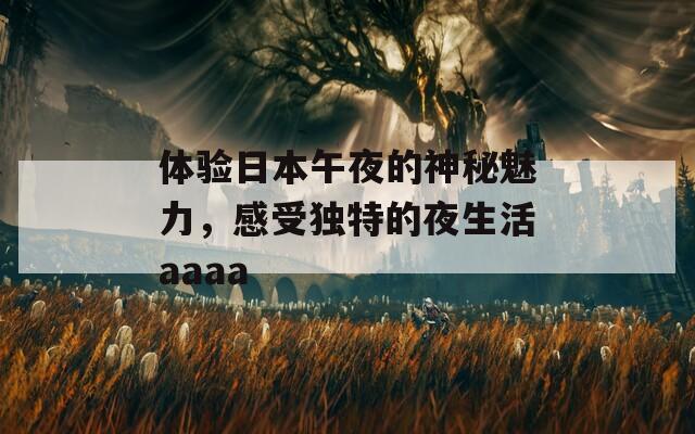 体验日本午夜的神秘魅力，感受独特的夜生活aaaa