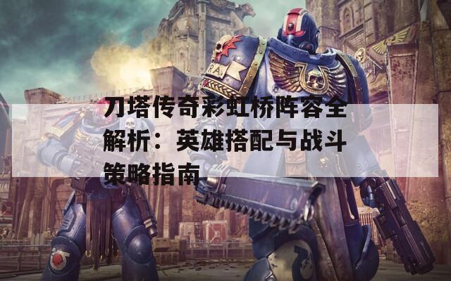 刀塔传奇彩虹桥阵容全解析：英雄搭配与战斗策略指南