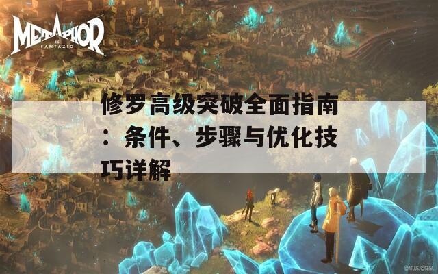 修罗高级突破全面指南：条件、步骤与优化技巧详解
