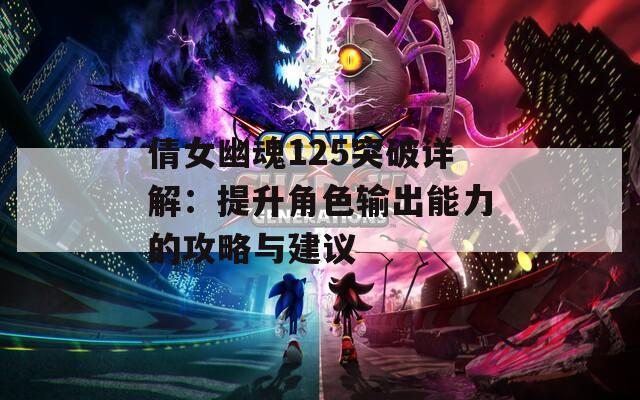 倩女幽魂125突破详解：提升角色输出能力的攻略与建议