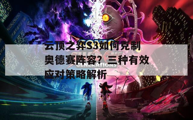 云顶之弈S3如何克制奥德赛阵容？三种有效应对策略解析