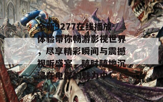 全新9277在线播放体验带你畅游影视世界，尽享精彩瞬间与震撼视听盛宴，随时随地沉浸在电影的魅力中！