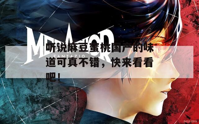 听说麻豆蜜桃国产的味道可真不错，快来看看吧！