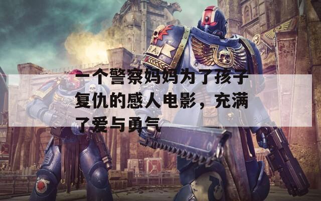 一个警察妈妈为了孩子复仇的感人电影，充满了爱与勇气