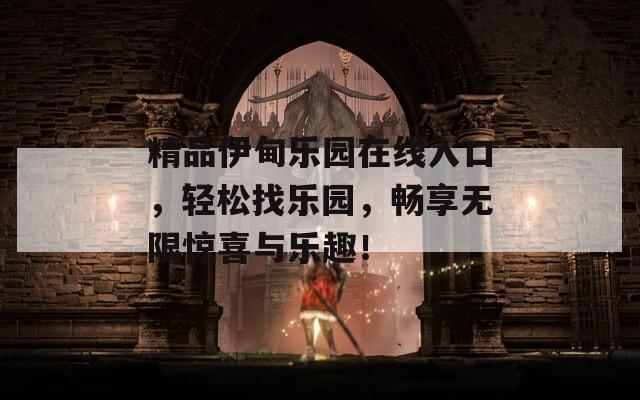 精品伊甸乐园在线入口，轻松找乐园，畅享无限惊喜与乐趣！
