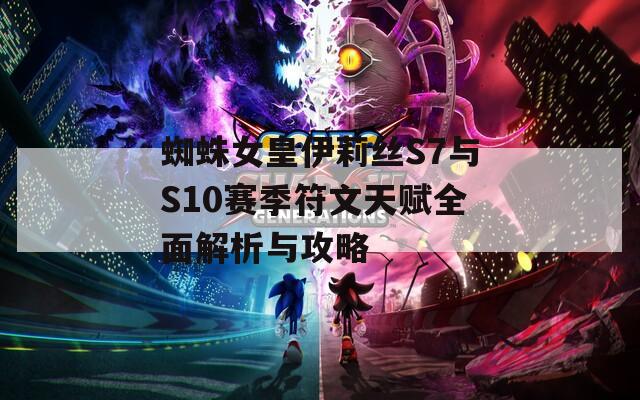 蜘蛛女皇伊莉丝S7与S10赛季符文天赋全面解析与攻略