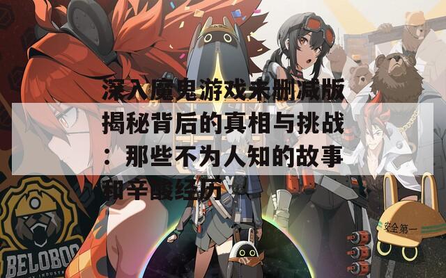 深入魔鬼游戏未删减版揭秘背后的真相与挑战：那些不为人知的故事和辛酸经历