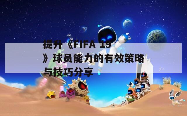 提升《FIFA 19》球员能力的有效策略与技巧分享