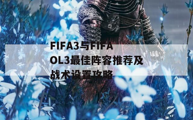FIFA3与FIFAOL3最佳阵容推荐及战术设置攻略