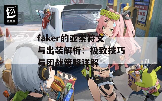faker的亚索符文与出装解析：极致技巧与团战策略详解