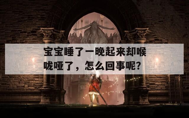 宝宝睡了一晚起来却喉咙哑了，怎么回事呢？