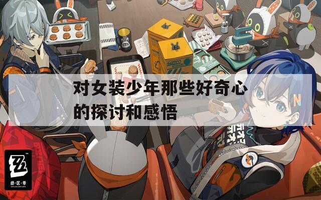 对女装少年那些好奇心的探讨和感悟