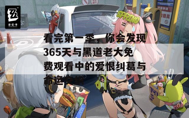看完第一季，你会发现365天与黑道老大免费观看中的爱恨纠葛与命运交织