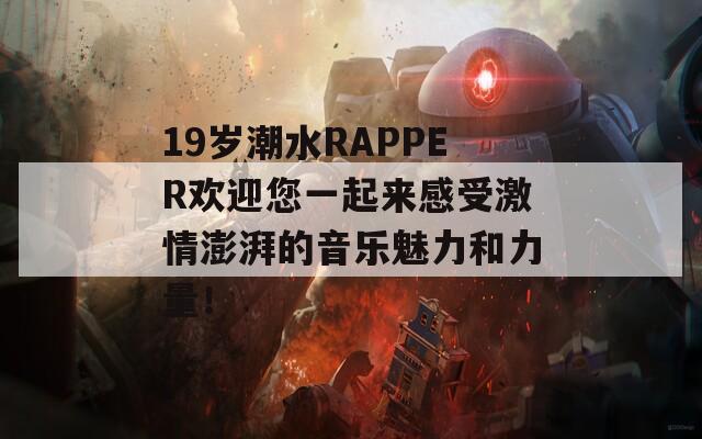 19岁潮水RAPPER欢迎您一起来感受激情澎湃的音乐魅力和力量！