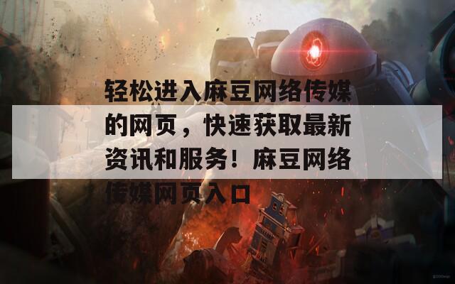 轻松进入麻豆网络传媒的网页，快速获取最新资讯和服务！麻豆网络传媒网页入口