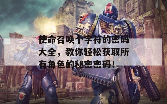 使命召唤个字符的密码大全，教你轻松获取所有角色的秘密密码！