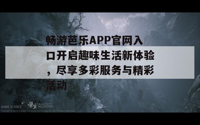 畅游芭乐APP官网入口开启趣味生活新体验，尽享多彩服务与精彩活动