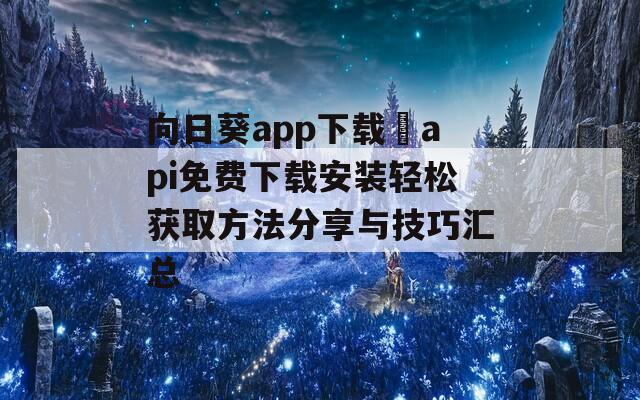 向日葵app下载汅api免费下载安装轻松获取方法分享与技巧汇总