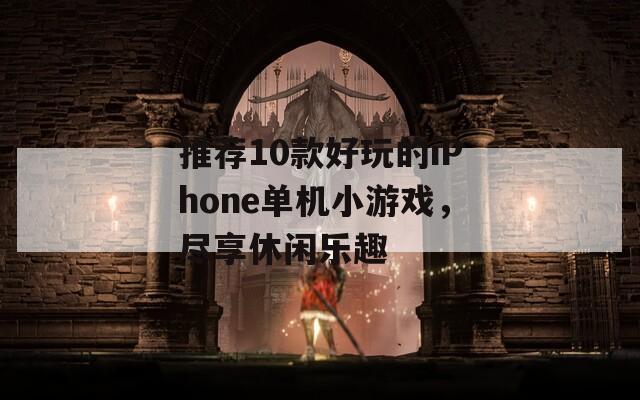 推荐10款好玩的iPhone单机小游戏，尽享休闲乐趣