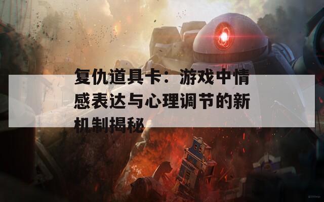 复仇道具卡：游戏中情感表达与心理调节的新机制揭秘