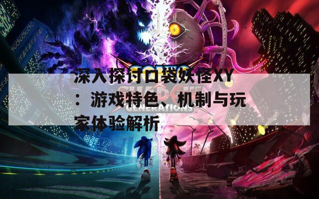 深入探讨口袋妖怪XY：游戏特色、机制与玩家体验解析