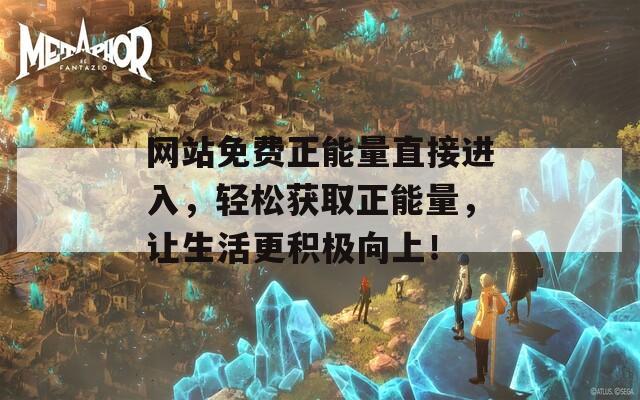 网站免费正能量直接进入，轻松获取正能量，让生活更积极向上！