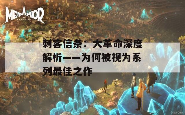刺客信条：大革命深度解析——为何被视为系列最佳之作