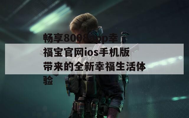 畅享8008app幸福宝官网ios手机版带来的全新幸福生活体验