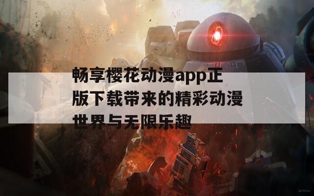 畅享樱花动漫app正版下载带来的精彩动漫世界与无限乐趣
