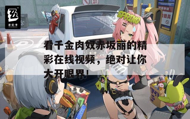 看千金肉奴赤坂丽的精彩在线视频，绝对让你大开眼界！