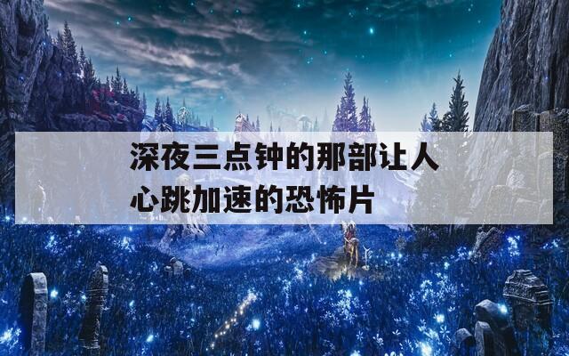 深夜三点钟的那部让人心跳加速的恐怖片