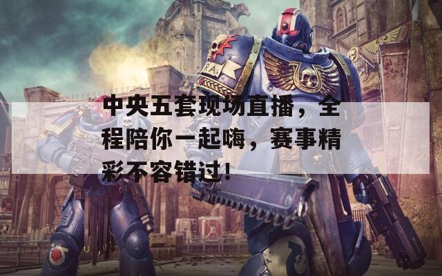 中央五套现场直播，全程陪你一起嗨，赛事精彩不容错过！