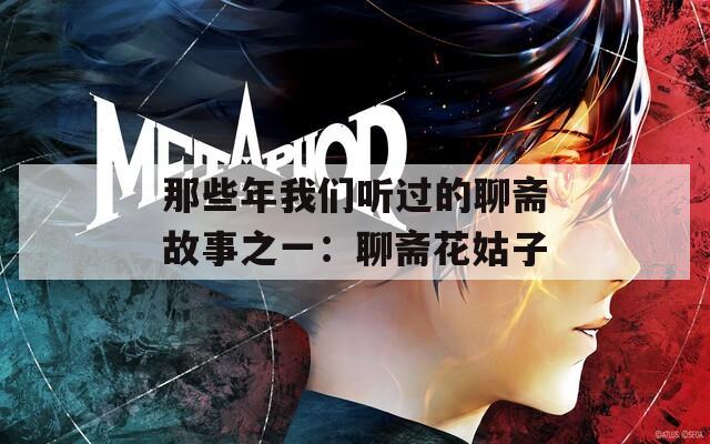那些年我们听过的聊斋故事之一：聊斋花姑子