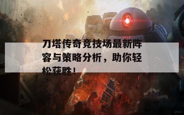 刀塔传奇竞技场最新阵容与策略分析，助你轻松获胜！