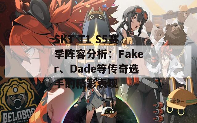 SKT T1 S5赛季阵容分析：Faker、Dade等传奇选手的精彩表现