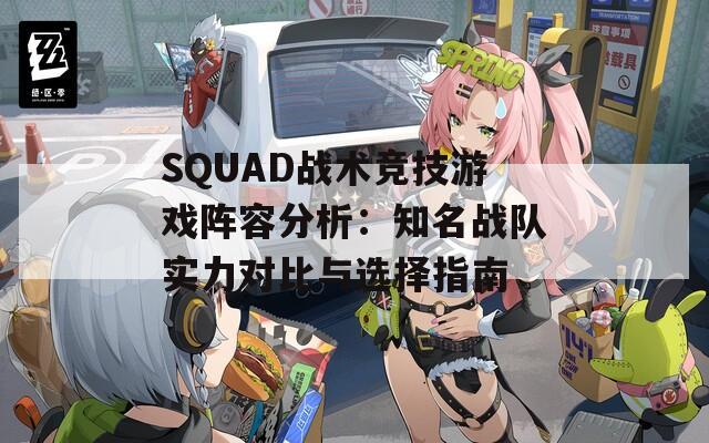 SQUAD战术竞技游戏阵容分析：知名战队实力对比与选择指南