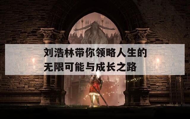 刘浩林带你领略人生的无限可能与成长之路