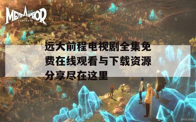 远大前程电视剧全集免费在线观看与下载资源分享尽在这里