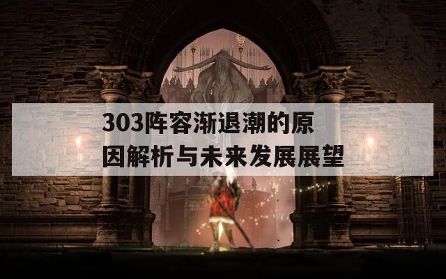 303阵容渐退潮的原因解析与未来发展展望